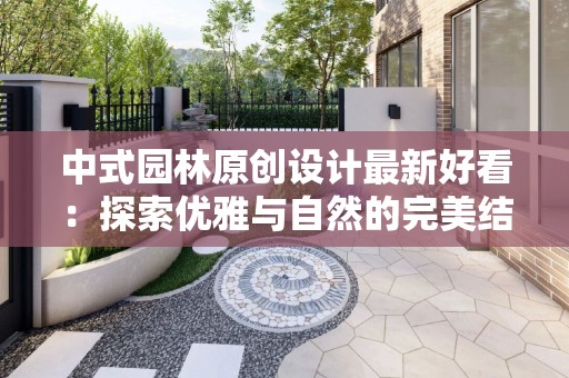 中式园林原创设计最新好看：探索优雅与自然的完美结合