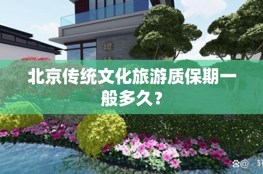 北京传统文化旅游质保期一般多久？