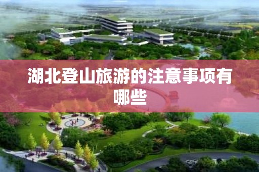 湖北登山旅游的注意事项有哪些