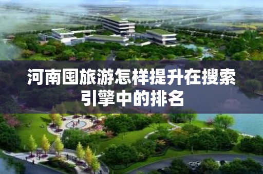 河南囤旅游怎样提升在搜索引擎中的排名