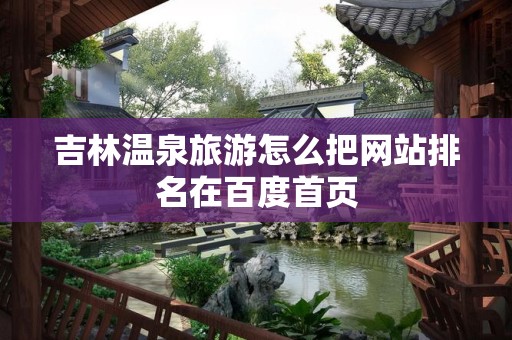 吉林温泉旅游怎么把网站排名在百度首页