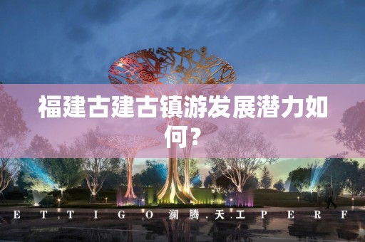 福建古建古镇游发展潜力如何？