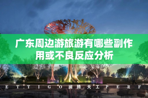 广东周边游旅游有哪些副作用或不良反应分析