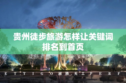 贵州徒步旅游怎样让关键词排名到首页