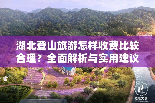 湖北登山旅游怎样收费比较合理？全面解析与实用建议