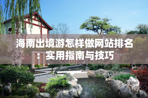 海南出境游怎样做网站排名：实用指南与技巧
