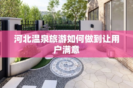 河北温泉旅游如何做到让用户满意
