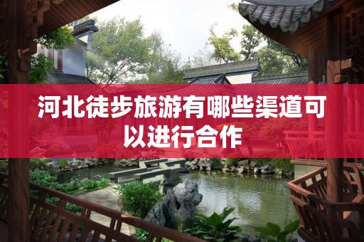 河北徒步旅游有哪些渠道可以进行合作