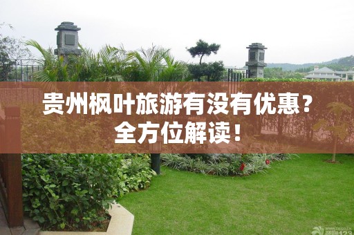 贵州枫叶旅游有没有优惠？全方位解读！