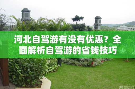 河北自驾游有没有优惠？全面解析自驾游的省钱技巧