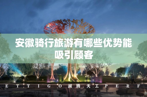 安徽骑行旅游有哪些优势能吸引顾客