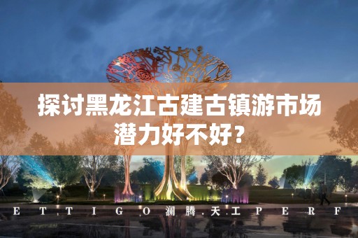 探讨黑龙江古建古镇游市场潜力好不好？
