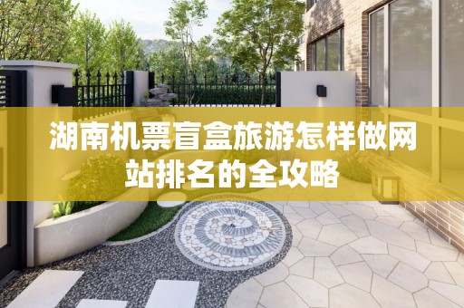 湖南机票盲盒旅游怎样做网站排名的全攻略