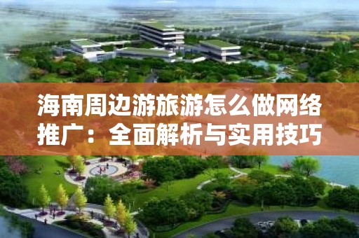 海南周边游旅游怎么做网络推广：全面解析与实用技巧