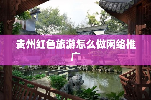 贵州红色旅游怎么做网络推广