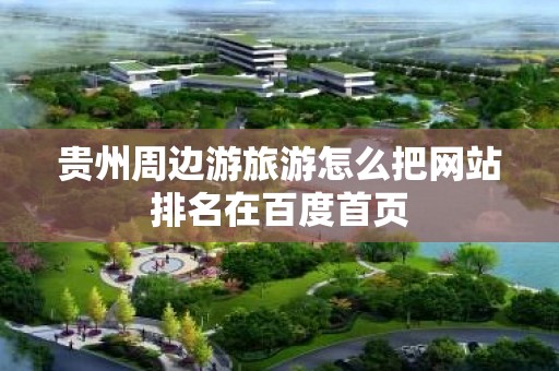 贵州周边游旅游怎么把网站排名在百度首页