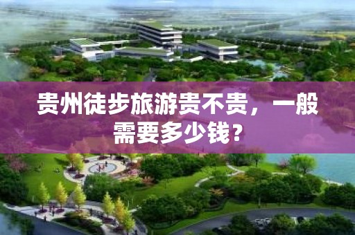 贵州徒步旅游贵不贵，一般需要多少钱？