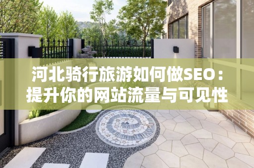 河北骑行旅游如何做SEO：提升你的网站流量与可见性