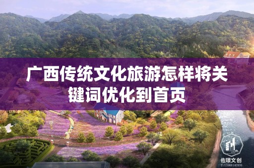 广西传统文化旅游怎样将关键词优化到首页