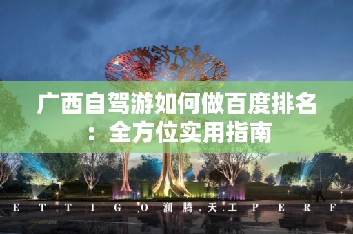 广西自驾游如何做百度排名：全方位实用指南