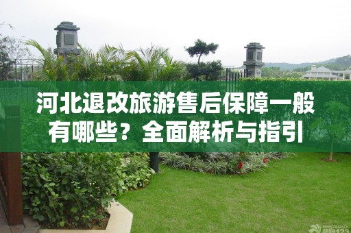 河北退改旅游售后保障一般有哪些？全面解析与指引