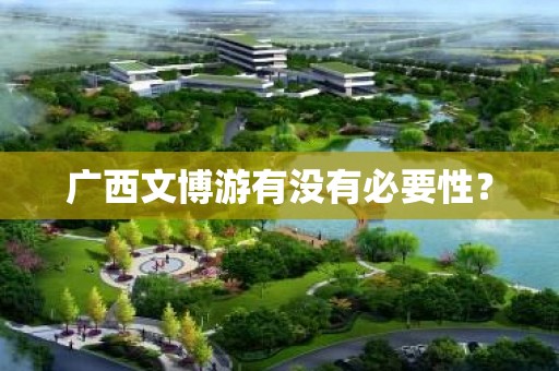 广西文博游有没有必要性？