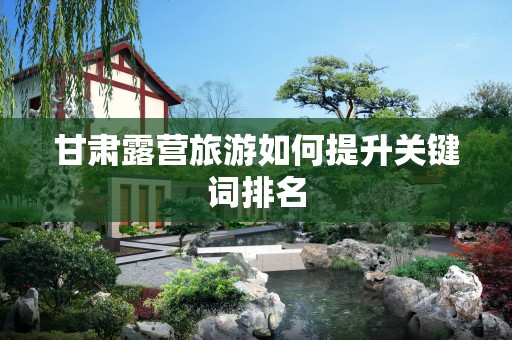 甘肃露营旅游如何提升关键词排名