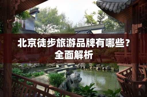 北京徒步旅游品牌有哪些？全面解析