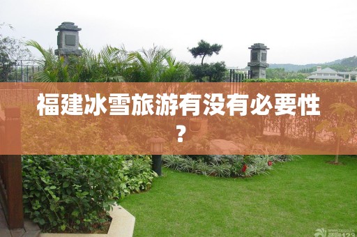 福建冰雪旅游有没有必要性？