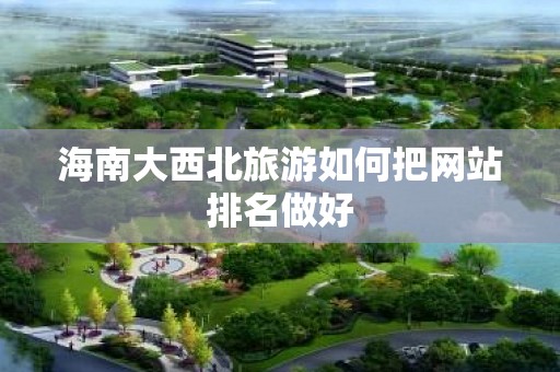 海南大西北旅游如何把网站排名做好