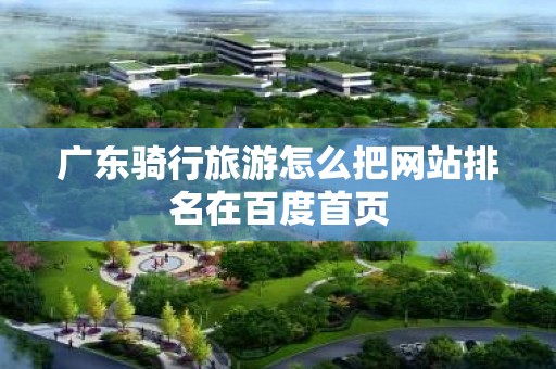 广东骑行旅游怎么把网站排名在百度首页