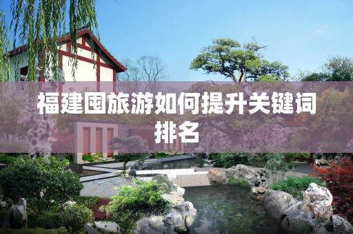 福建囤旅游如何提升关键词排名