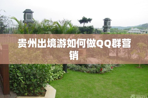 贵州出境游如何做QQ群营销
