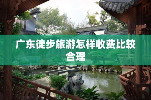 广东徒步旅游怎样收费比较合理