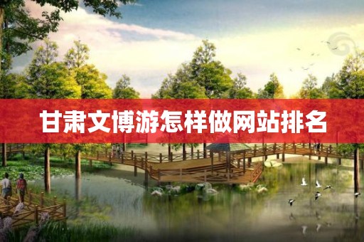 甘肃文博游怎样做网站排名