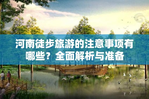 河南徒步旅游的注意事项有哪些？全面解析与准备