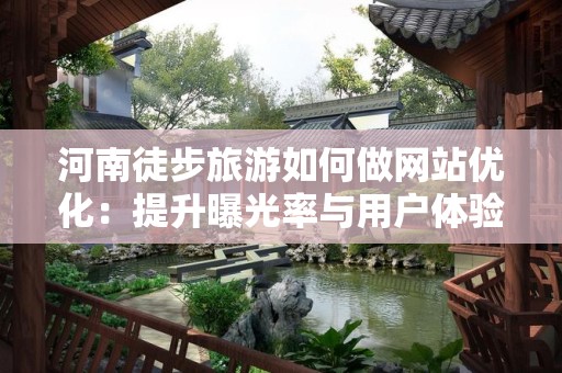 河南徒步旅游如何做网站优化：提升曝光率与用户体验