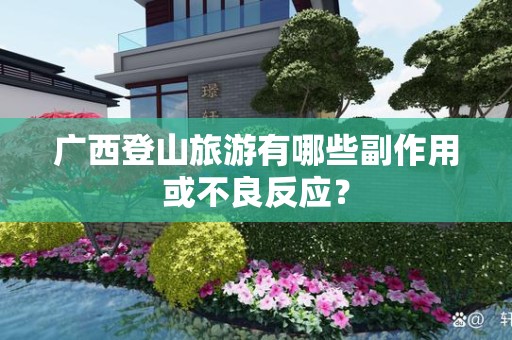 广西登山旅游有哪些副作用或不良反应？