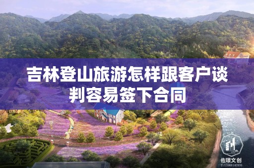 吉林登山旅游怎样跟客户谈判容易签下合同