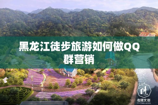 黑龙江徒步旅游如何做QQ群营销
