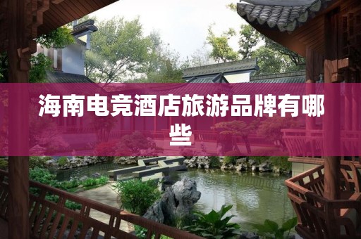 海南电竞酒店旅游品牌有哪些