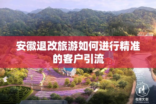 安徽退改旅游如何进行精准的客户引流