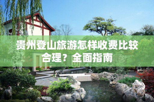 贵州登山旅游怎样收费比较合理？全面指南