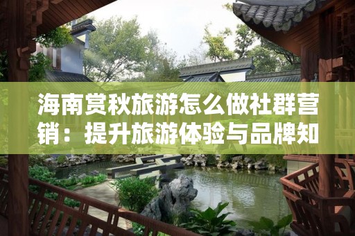 海南赏秋旅游怎么做社群营销：提升旅游体验与品牌知名度