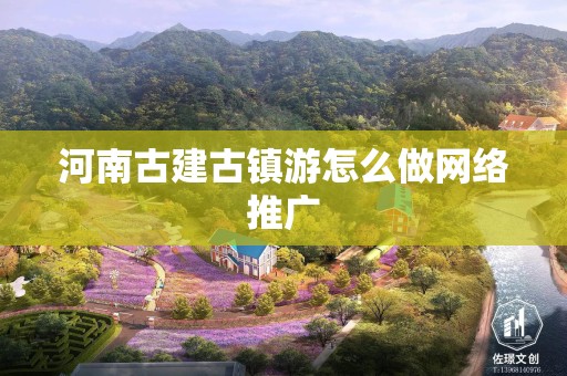 河南古建古镇游怎么做网络推广