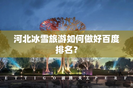 河北冰雪旅游如何做好百度排名？