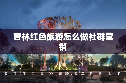 吉林红色旅游怎么做社群营销