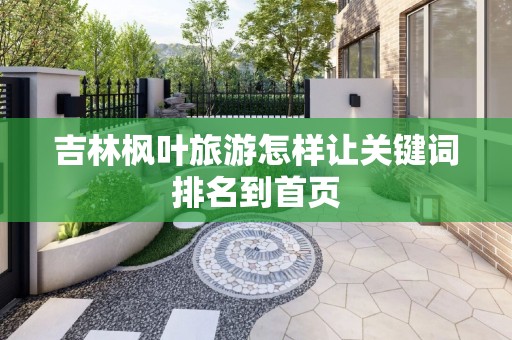 吉林枫叶旅游怎样让关键词排名到首页