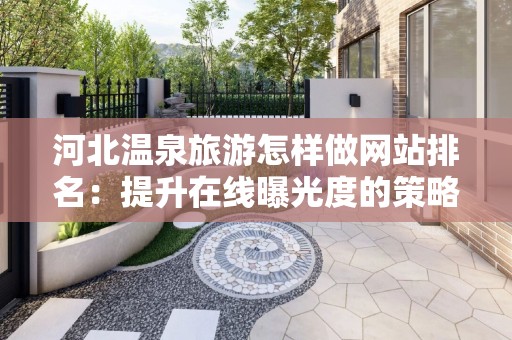 河北温泉旅游怎样做网站排名：提升在线曝光度的策略