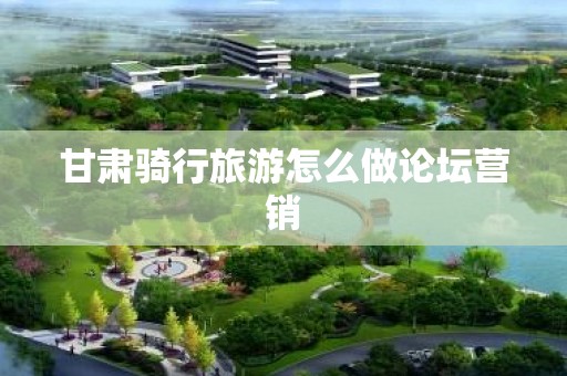 甘肃骑行旅游怎么做论坛营销